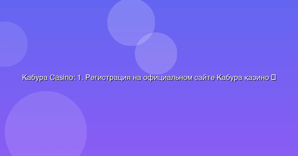 1. Регистрация на официальном сайте Кабура казино